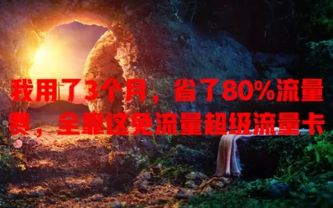 我用了3个月，省了80%流量费，全靠这免流量超级流量卡