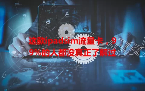 这款ipadsim流量卡，99%的人都没真正了解过