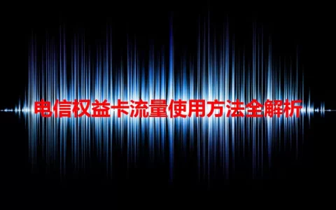 电信权益卡流量使用方法全解析