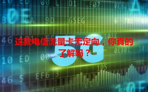 这款电信流量卡无定向，你真的了解吗？