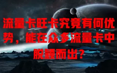 流量卡旺卡究竟有何优势，能在众多流量卡中脱颖而出？
