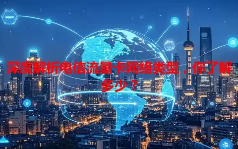 深度解析电信流量卡网络类型，你了解多少？