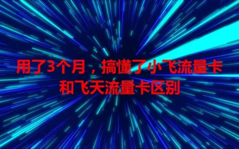 用了3个月，搞懂了小飞流量卡和飞天流量卡区别