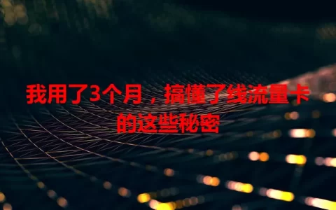 我用了3个月，搞懂了线流量卡的这些秘密