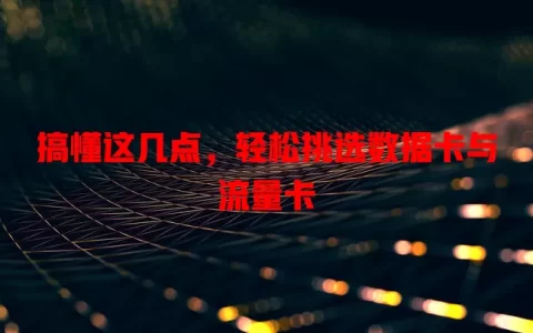 搞懂这几点，轻松挑选数据卡与流量卡