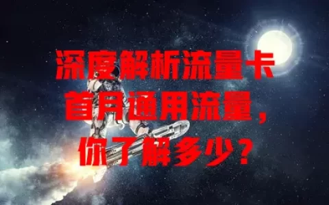 深度解析流量卡首月通用流量，你了解多少？