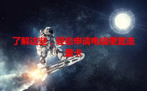 了解这些，轻松申请电信便宜流量卡