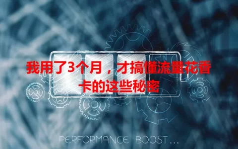 我用了3个月，才搞懂流量花香卡的这些秘密