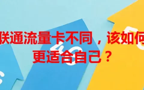 移动和联通流量卡不同，该如何选择才更适合自己？