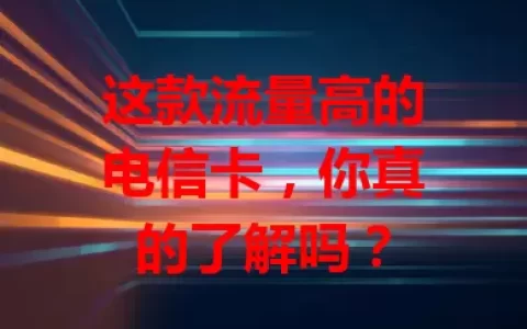 这款流量高的电信卡，你真的了解吗？