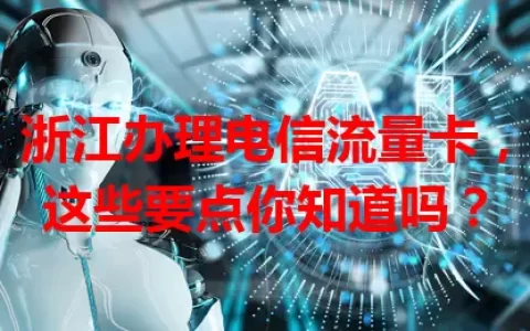 浙江办理电信流量卡，这些要点你知道吗？