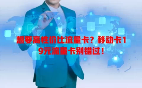 想要高性价比流量卡？移动卡19元流量卡别错过！
