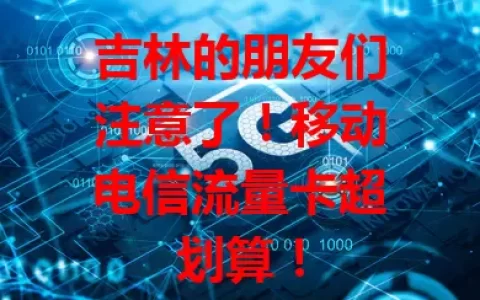 吉林的朋友们注意了！移动电信流量卡超划算！