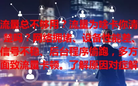 流量总不够用？流量为啥卡你清楚吗？网络拥堵、设备性能差、信号不稳、后台程序偷跑，多方面致流量卡顿。了解原因对症解决，避开高峰、清缓存、管后台，畅享高速网络！