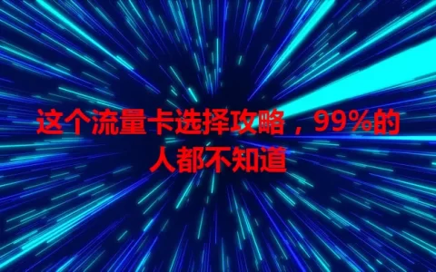 这个流量卡选择攻略，99%的人都不知道