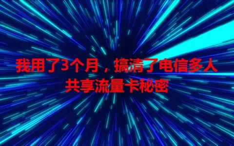 我用了3个月，搞清了电信多人共享流量卡秘密
