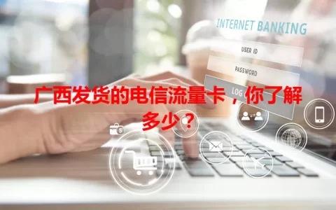 广西发货的电信流量卡，你了解多少？