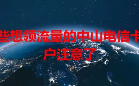 那些想领流量的中山电信卡用户注意了