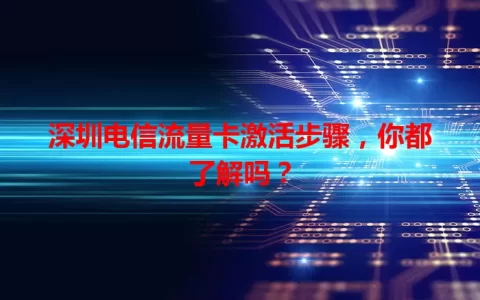 深圳电信流量卡激活步骤，你都了解吗？