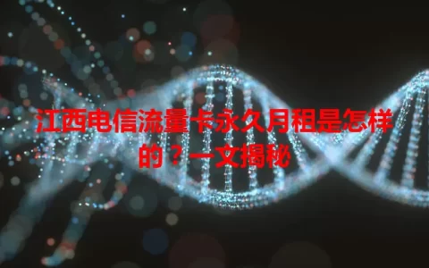 江西电信流量卡永久月租是怎样的？一文揭秘