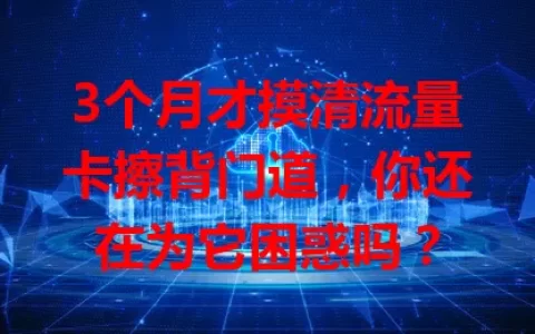 3个月才摸清流量卡擦背门道，你还在为它困惑吗？