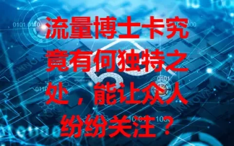 流量博士卡究竟有何独特之处，能让众人纷纷关注？