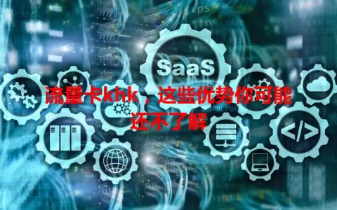 流量卡khk，这些优势你可能还不了解