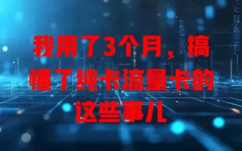 我用了3个月，搞懂了纯卡流量卡的这些事儿