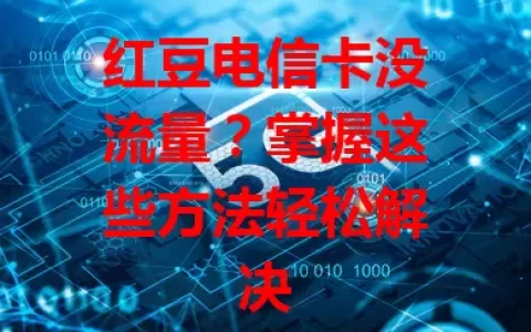 红豆电信卡没流量？掌握这些方法轻松解决
