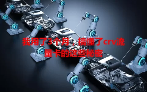 我用了3个月，搞懂了crv流量卡的这些秘密