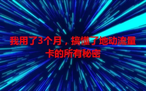 我用了3个月，搞懂了地动流量卡的所有秘密