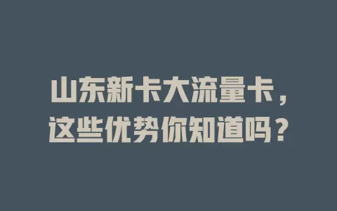 山东新卡大流量卡，这些优势你知道吗？