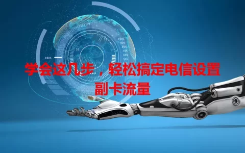 学会这几步，轻松搞定电信设置副卡流量