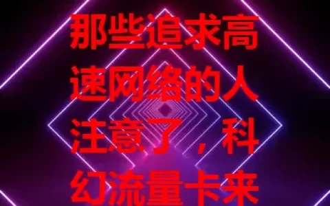 那些追求高速网络的人注意了，科幻流量卡来袭！