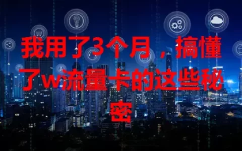 我用了3个月，搞懂了w流量卡的这些秘密