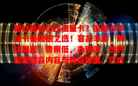 想找高性价比流量卡？流量卡毕业卡是理想之选！套餐丰富，网络稳定，费用低，办理简。选时留意套餐内容与网络覆盖，它或成你网络生活得力助手