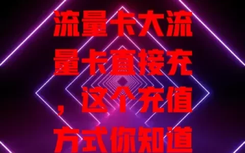 流量卡大流量卡直接充，这个充值方式你知道吗？