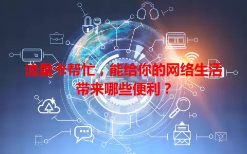 流量卡帮忙，能给你的网络生活带来哪些便利？