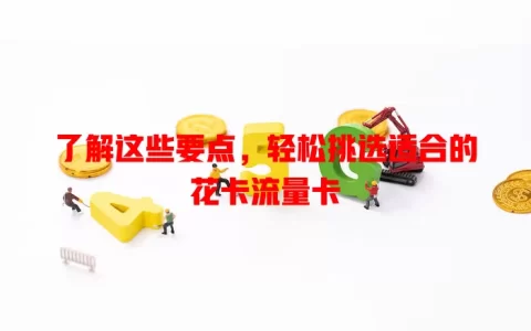 了解这些要点，轻松挑选适合的花卡流量卡