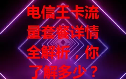 电信王卡流量套餐详情全解析，你了解多少？