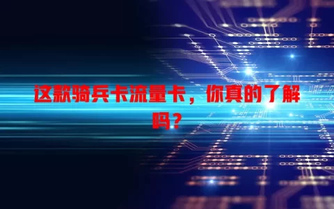 这款骑兵卡流量卡，你真的了解吗？
