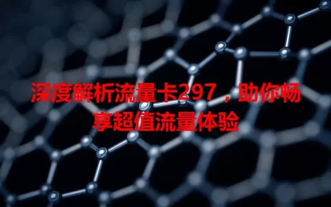 深度解析流量卡297，助你畅享超值流量体验
