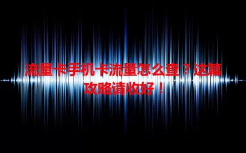 流量卡手机卡流量怎么查？这篇攻略请收好！
