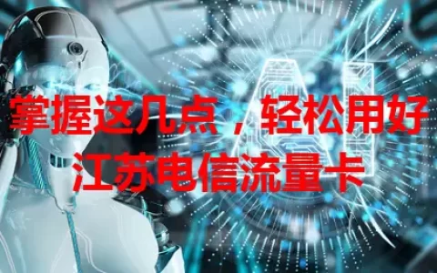 掌握这几点，轻松用好江苏电信流量卡