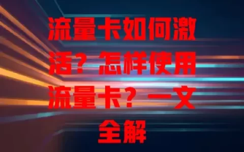 流量卡如何激活？怎样使用流量卡？一文全解