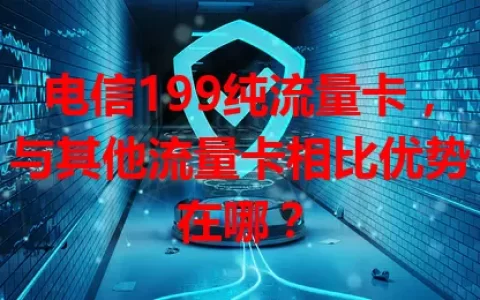 电信199纯流量卡，与其他流量卡相比优势在哪？