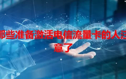 那些准备激活电信流量卡的人注意了