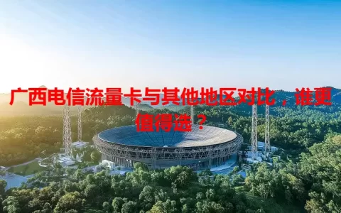 广西电信流量卡与其他地区对比，谁更值得选？
