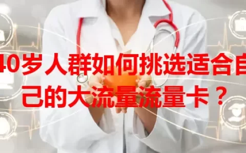 40岁人群如何挑选适合自己的大流量流量卡？
