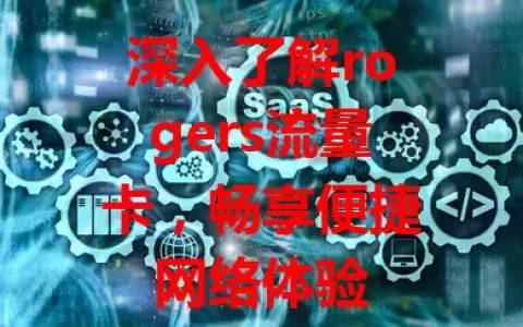 深入了解rogers流量卡，畅享便捷网络体验